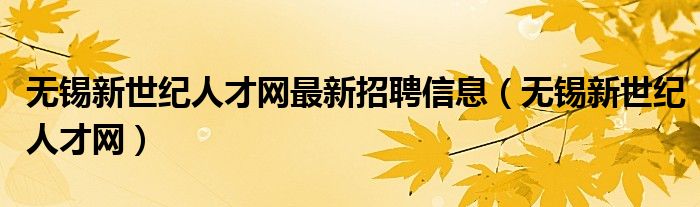 无锡新世纪人才网最新招聘信息（无锡新世纪人才网）