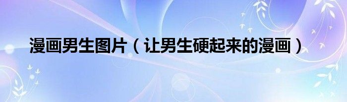 漫画男生图片（让男生硬起来的漫画）
