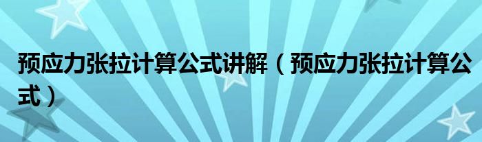 预应力张拉计算公式讲解（预应力张拉计算公式）