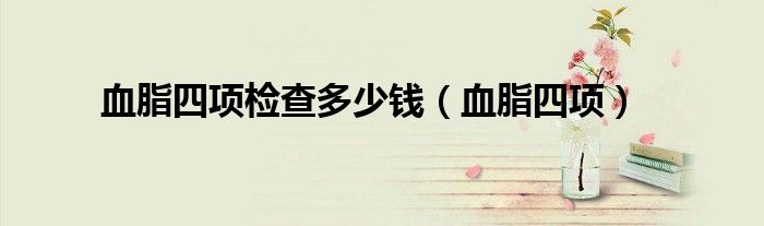 血脂四项检查多少钱（血脂四项）