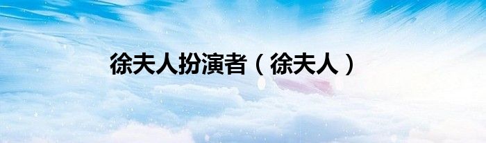 徐夫人扮演者（徐夫人）