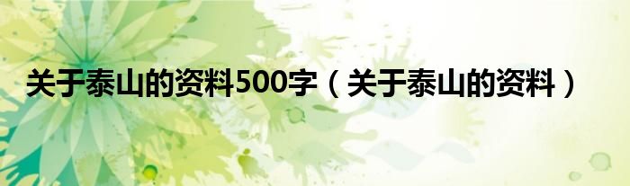 关于泰山的资料500字（关于泰山的资料）