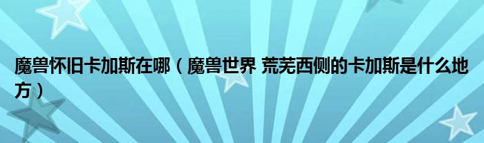 魔兽怀旧卡加斯在哪（魔兽世界 荒芜西侧的卡加斯是什么地方）