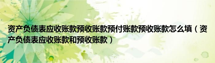 资产负债表应收账款预收账款预付账款预收账款怎么填（资产负债表应收账款和预收账款）