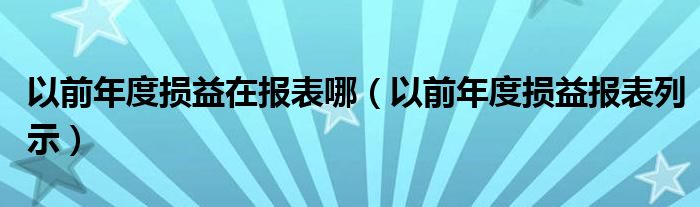 以前年度损益在报表哪（以前年度损益报表列示）
