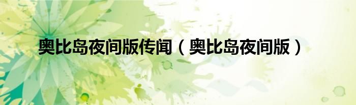 奥比岛夜间版传闻（奥比岛夜间版）