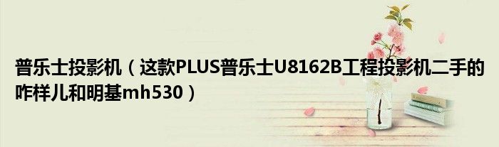 普乐士投影机（这款PLUS普乐士U8162B工程投影机二手的咋样儿和明基mh530）