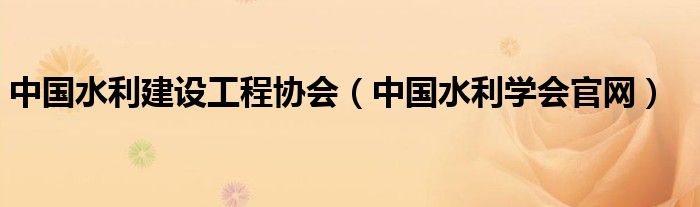 中国水利建设工程协会（中国水利学会官网）