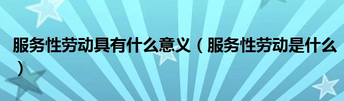 服务性劳动具有什么意义（服务性劳动是什么）