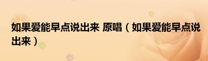 如果爱能早点说出来 原唱（如果爱能早点说出来）