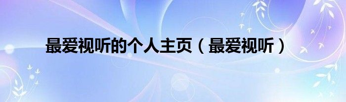最爱视听的个人主页（最爱视听）