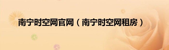 南宁时空网官网（南宁时空网租房）
