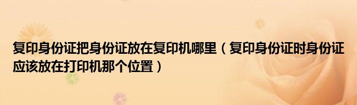 复印身份证把身份证放在复印机哪里（复印身份证时身份证应该放在打印机那个位置）