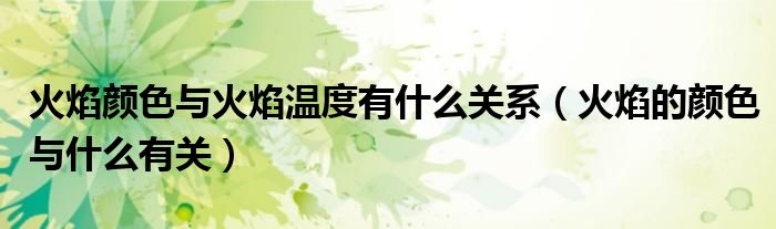 火焰颜色与火焰温度有什么关系（火焰的颜色与什么有关）