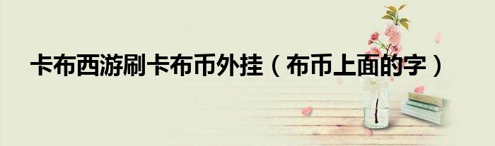 卡布西游刷卡布币外挂（布币上面的字）