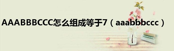 AAABBBCCC怎么组成等于7（aaabbbccc）