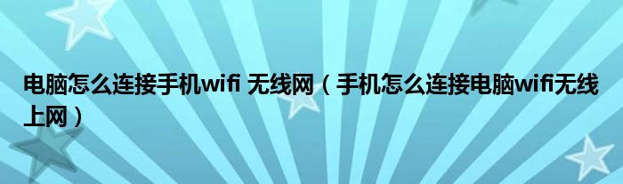 电脑怎么连接手机wifi 无线网（手机怎么连接电脑wifi无线上网）