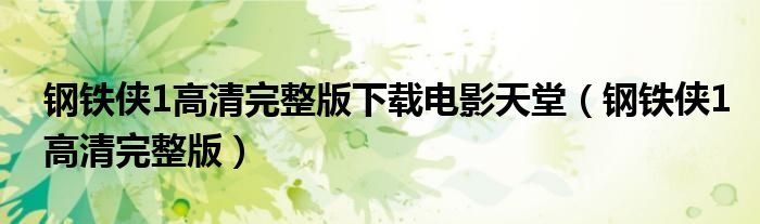 钢铁侠1高清完整版下载电影天堂（钢铁侠1高清完整版）