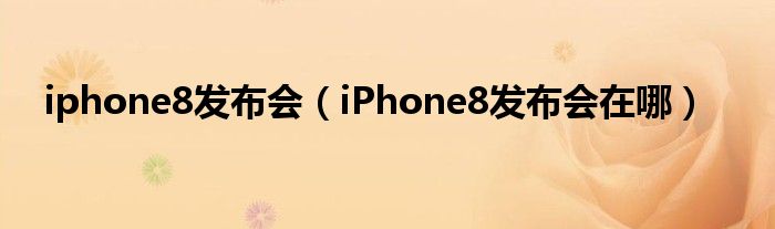 iphone8发布会（iPhone8发布会在哪）