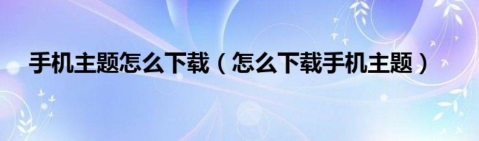 手机主题怎么下载（怎么下载手机主题）