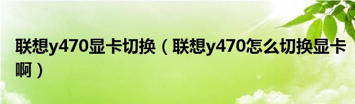 联想y470显卡切换（联想y470怎么切换显卡啊）