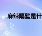 麻辣隔壁是什么（麻辣隔壁为什么看不）