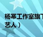 杨幂工作室旗下艺人有哪些（杨幂工作室招聘艺人）