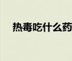 热毒吃什么药好得快（热毒怎么治最快）