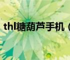thl糖葫芦手机（thl糖葫芦(thl糖葫芦手机)）