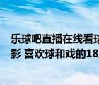 乐球吧直播在线看球（100个人58人看球 38人看戏 52人电影 喜欢球和戏的18人电影和戏的）