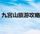 九宫山旅游攻略必去景点（九宫山旅游攻略）
