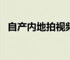 自产内地拍视频怎么拍（自产内地拍视频）