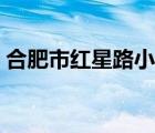 合肥市红星路小学官网（合肥市红星路小学）