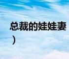 总裁的娃娃妻（能把 总裁的娃娃妻 发给我吗）