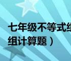七年级不等式组计算题及答案（七年级不等式组计算题）