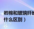 岩棉和玻璃纤维棉有区别吗（玻璃棉和岩棉有什么区别）