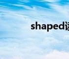 shaped读音和翻译（shaped）