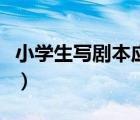 小学生写剧本应该怎么写（小学生怎样写剧本）