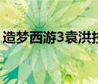 造梦西游3袁洪技能（造梦西游3袁洪怎么打）