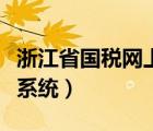 浙江省国税网上申报（浙江国地税局网上申报系统）