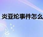 炎亚纶事件怎么回事（炎亚纶风波后首发文）