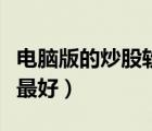 电脑版的炒股软件哪个好（电脑炒股软件哪个最好）