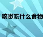 咳嗽吃什么食物好得快（咳嗽吃什么食物好）