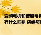 变频电机和普通电机有什么区别在哪（变频电机与普通电机有什么区别 绕组与线径有什么区别）