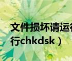 文件损坏请运行chkdsk工具（文件损坏请运行chkdsk）