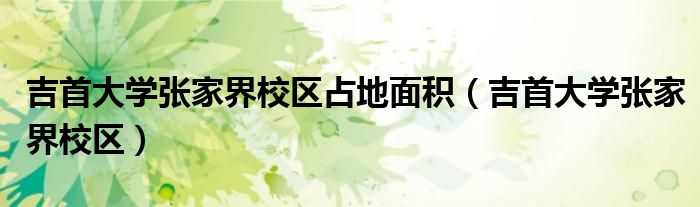 吉首大学张家界校区占地面积（吉首大学张家界校区）