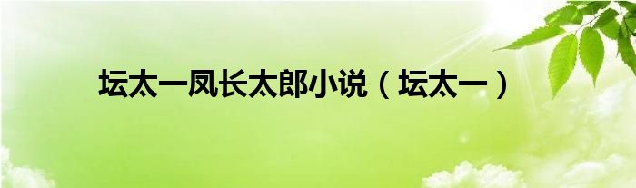 坛太一凤长太郎小说（坛太一）