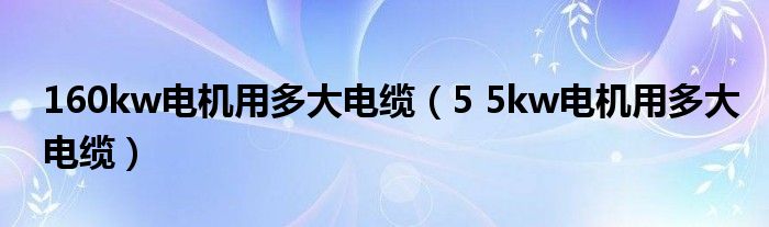 160kw电机用多大电缆（5 5kw电机用多大电缆）