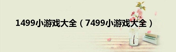 1499小游戏大全（7499小游戏大全）