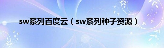 sw系列百度云（sw系列种子资源）
